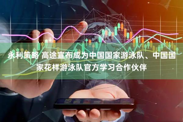永利策略 高途宣布成为中国国家游泳队、中国国家花样游泳队官方学习合作伙伴