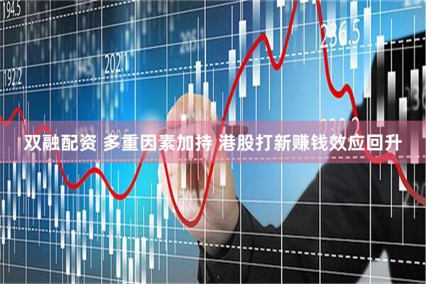 双融配资 多重因素加持 港股打新赚钱效应回升