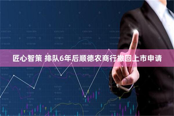匠心智策 排队6年后顺德农商行撤回上市申请