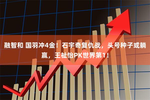 融智和 国羽冲4金！石宇奇复仇战，头号种子或躺赢，王祉怡PK世界第1！