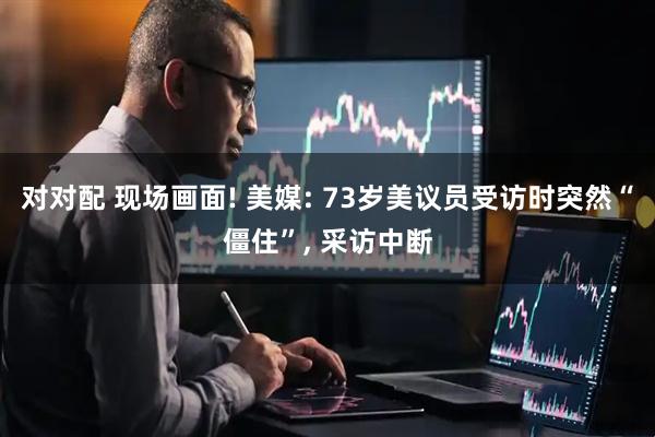 对对配 现场画面! 美媒: 73岁美议员受访时突然“僵住”, 采访中断