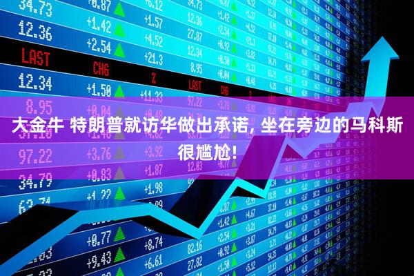大金牛 特朗普就访华做出承诺, 坐在旁边的马科斯很尴尬!