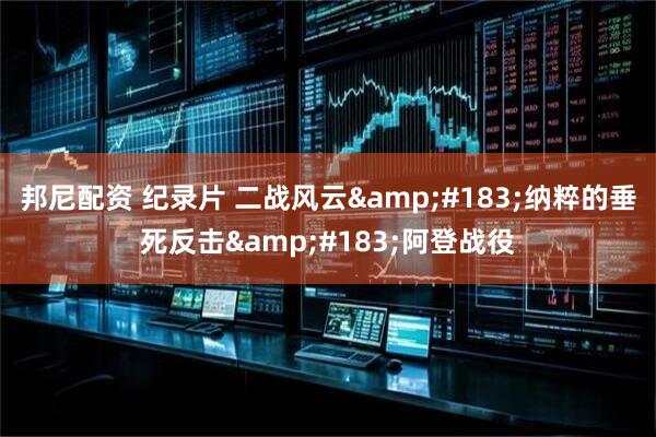 邦尼配资 纪录片 二战风云&#183;纳粹的垂死反击&#183;阿登战役
