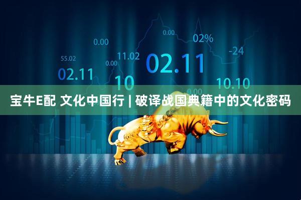 宝牛E配 文化中国行 | 破译战国典籍中的文化密码