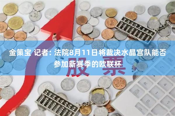 金策宝 记者: 法院8月11日将裁决水晶宫队能否参加新赛季的欧联杯