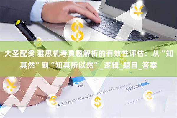 大圣配资 雅思机考真题解析的有效性评估：从“知其然”到“知其所以然”_逻辑_题目_答案