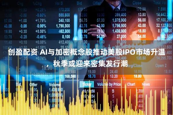 创盈配资 AI与加密概念股推动美股IPO市场升温，秋季或迎来密集发行潮