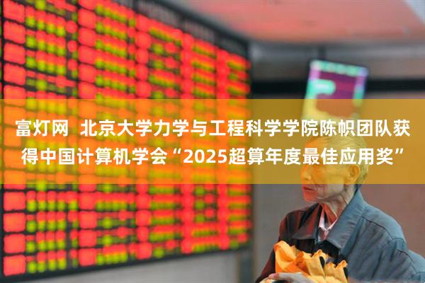 富灯网  北京大学力学与工程科学学院陈帜团队获得中国计算机学会“2025超算年度最佳应用奖”