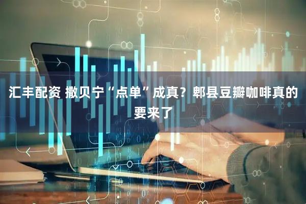 汇丰配资 撒贝宁“点单”成真？郫县豆瓣咖啡真的要来了