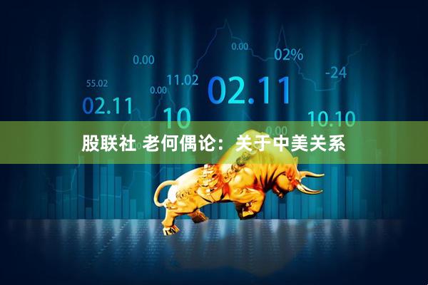 股联社 老何偶论：关于中美关系
