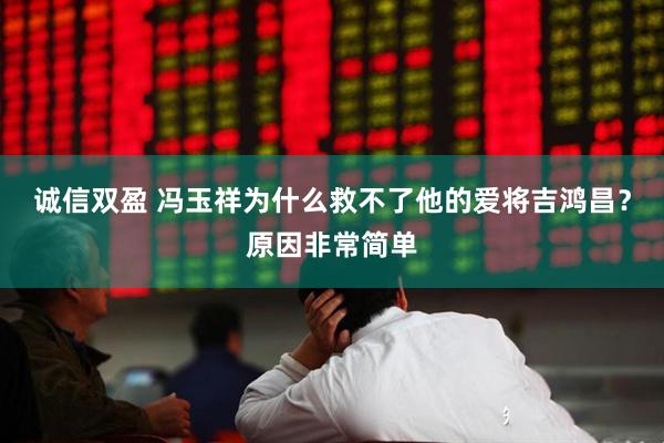 诚信双盈 冯玉祥为什么救不了他的爱将吉鸿昌？原因非常简单