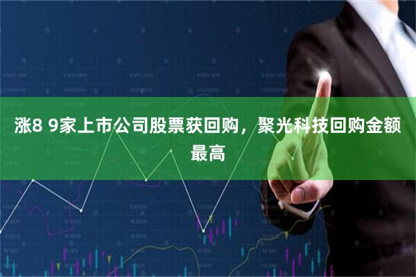 涨8 9家上市公司股票获回购，聚光科技回购金额最高