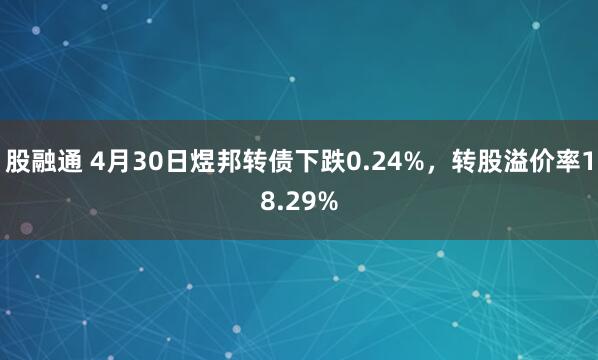 股融通 4月30日煜邦转债下跌0.24%,转股溢价率18.29%